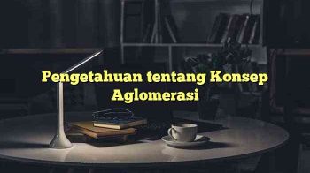 Pengetahuan tentang Konsep Aglomerasi