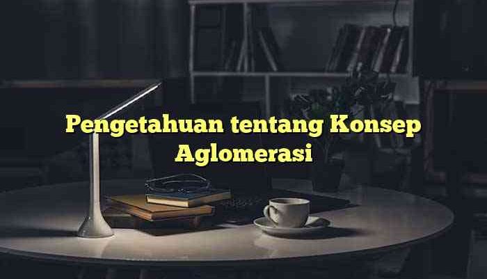 Pengetahuan tentang Konsep Aglomerasi