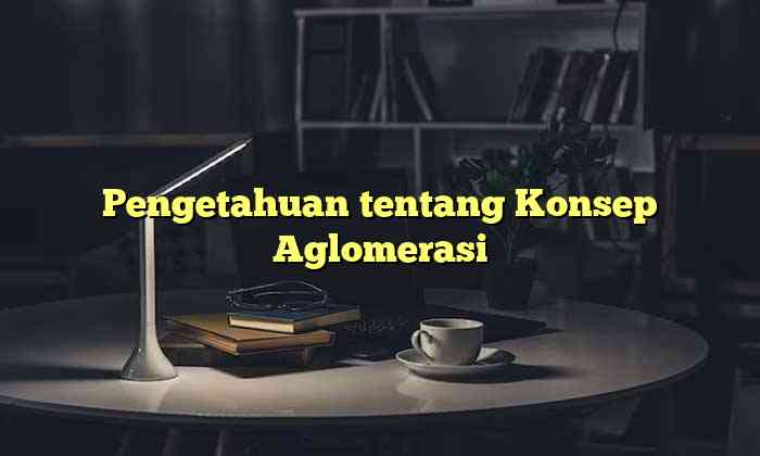 Pengetahuan tentang Konsep Aglomerasi