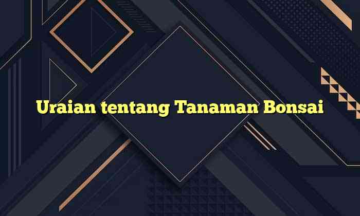 Uraian tentang Tanaman Bonsai